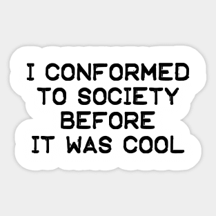 I Conformed To Society Before It Was Cool Sticker